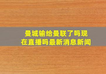 曼城输给曼联了吗现在直播吗最新消息新闻