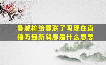 曼城输给曼联了吗现在直播吗最新消息是什么意思