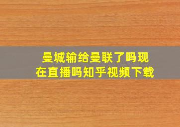 曼城输给曼联了吗现在直播吗知乎视频下载