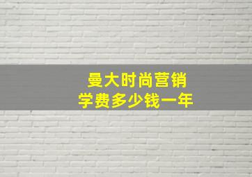 曼大时尚营销学费多少钱一年