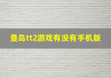 曼岛tt2游戏有没有手机版