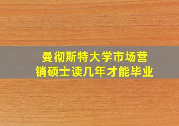 曼彻斯特大学市场营销硕士读几年才能毕业