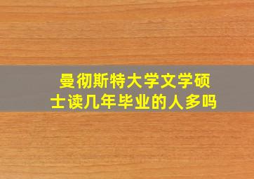 曼彻斯特大学文学硕士读几年毕业的人多吗