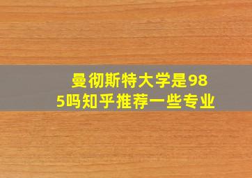 曼彻斯特大学是985吗知乎推荐一些专业