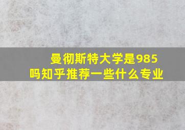 曼彻斯特大学是985吗知乎推荐一些什么专业