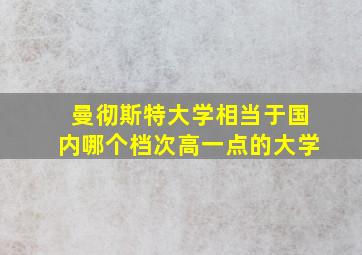 曼彻斯特大学相当于国内哪个档次高一点的大学