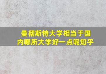 曼彻斯特大学相当于国内哪所大学好一点呢知乎