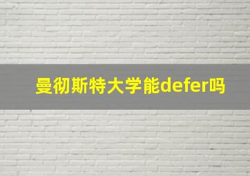 曼彻斯特大学能defer吗