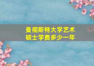 曼彻斯特大学艺术硕士学费多少一年