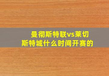 曼彻斯特联vs莱切斯特城什么时间开赛的