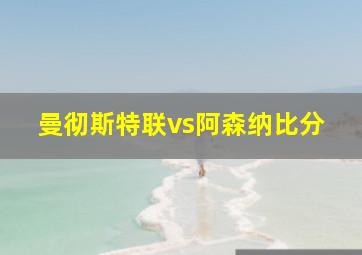 曼彻斯特联vs阿森纳比分