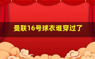 曼联16号球衣谁穿过了