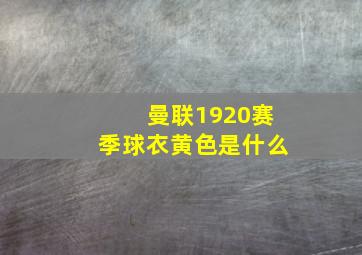 曼联1920赛季球衣黄色是什么