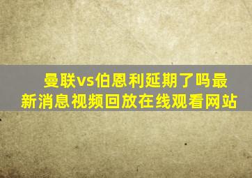 曼联vs伯恩利延期了吗最新消息视频回放在线观看网站