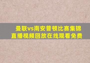 曼联vs南安普顿比赛集锦直播视频回放在线观看免费