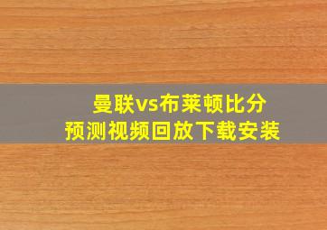 曼联vs布莱顿比分预测视频回放下载安装