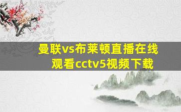 曼联vs布莱顿直播在线观看cctv5视频下载