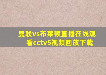 曼联vs布莱顿直播在线观看cctv5视频回放下载