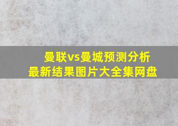 曼联vs曼城预测分析最新结果图片大全集网盘