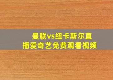 曼联vs纽卡斯尔直播爱奇艺免费观看视频