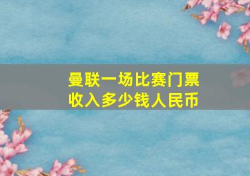 曼联一场比赛门票收入多少钱人民币