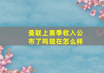 曼联上赛季收入公布了吗现在怎么样