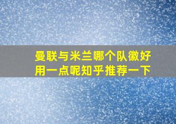 曼联与米兰哪个队徽好用一点呢知乎推荐一下