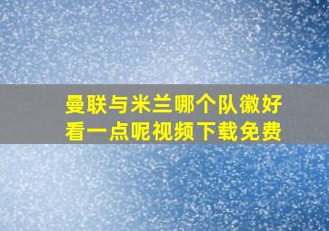 曼联与米兰哪个队徽好看一点呢视频下载免费