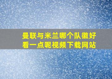 曼联与米兰哪个队徽好看一点呢视频下载网站