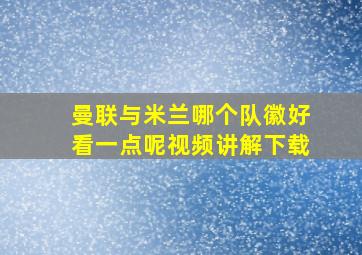 曼联与米兰哪个队徽好看一点呢视频讲解下载