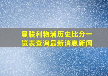 曼联利物浦历史比分一览表查询最新消息新闻