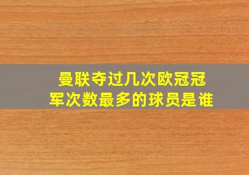 曼联夺过几次欧冠冠军次数最多的球员是谁