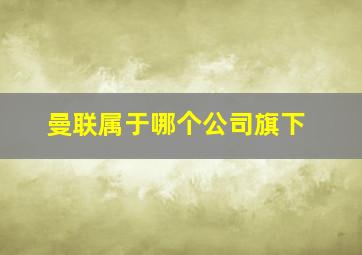 曼联属于哪个公司旗下