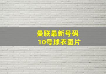 曼联最新号码10号球衣图片