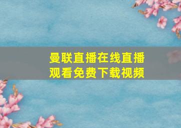 曼联直播在线直播观看免费下载视频