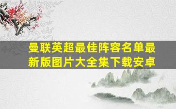 曼联英超最佳阵容名单最新版图片大全集下载安卓