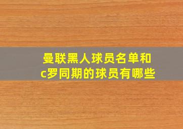 曼联黑人球员名单和c罗同期的球员有哪些