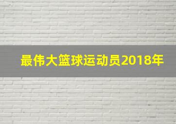 最伟大篮球运动员2018年