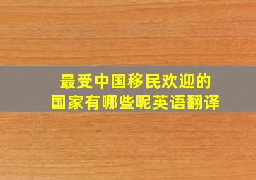 最受中国移民欢迎的国家有哪些呢英语翻译