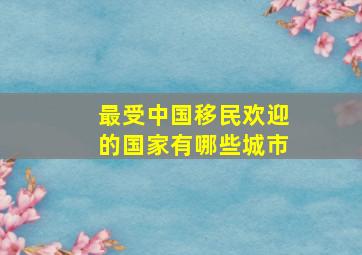 最受中国移民欢迎的国家有哪些城市