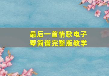 最后一首情歌电子琴简谱完整版教学