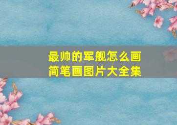 最帅的军舰怎么画简笔画图片大全集