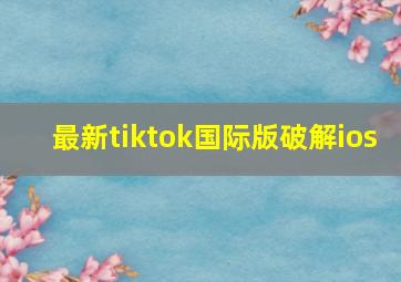 最新tiktok国际版破解ios