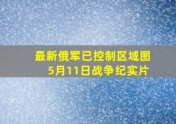 最新俄军已控制区域图5月11日战争纪实片