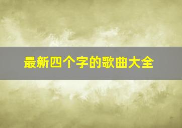 最新四个字的歌曲大全