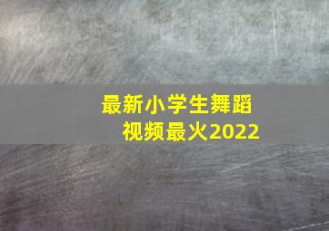 最新小学生舞蹈视频最火2022