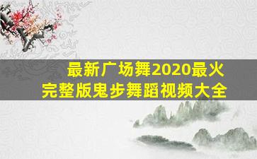 最新广场舞2020最火完整版鬼步舞蹈视频大全