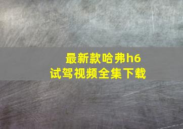 最新款哈弗h6试驾视频全集下载