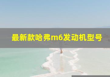 最新款哈弗m6发动机型号