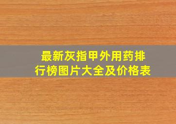 最新灰指甲外用药排行榜图片大全及价格表